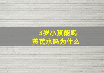 3岁小孩能喝黄芪水吗为什么