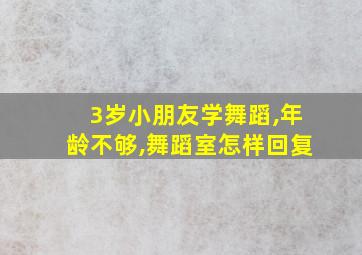 3岁小朋友学舞蹈,年龄不够,舞蹈室怎样回复