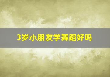 3岁小朋友学舞蹈好吗