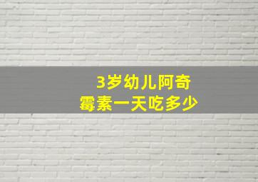 3岁幼儿阿奇霉素一天吃多少