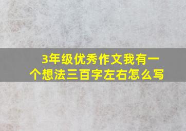 3年级优秀作文我有一个想法三百字左右怎么写