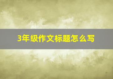 3年级作文标题怎么写