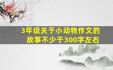 3年级关于小动物作文的故事不少于300字左右