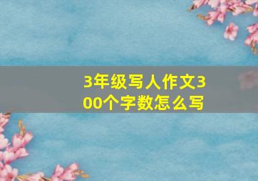 3年级写人作文300个字数怎么写