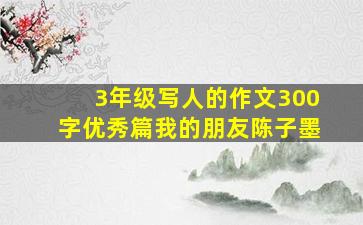 3年级写人的作文300字优秀篇我的朋友陈子墨