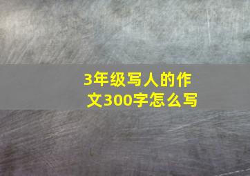 3年级写人的作文300字怎么写