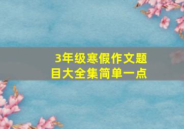 3年级寒假作文题目大全集简单一点