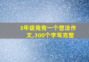 3年级我有一个想法作文,300个字写完整