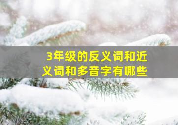 3年级的反义词和近义词和多音字有哪些