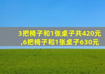 3把椅子和1张桌子共420元,6把椅子和1张桌子630元