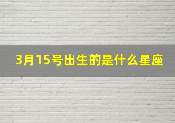 3月15号出生的是什么星座