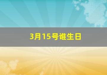 3月15号谁生日