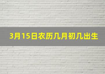 3月15日农历几月初几出生