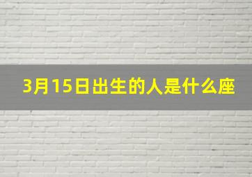 3月15日出生的人是什么座