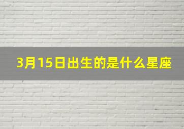 3月15日出生的是什么星座