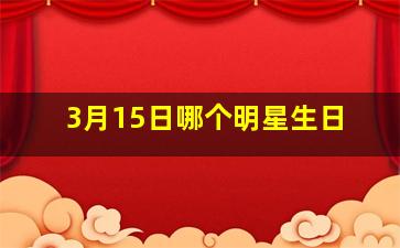 3月15日哪个明星生日