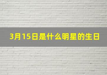 3月15日是什么明星的生日