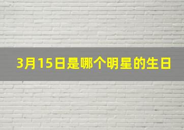 3月15日是哪个明星的生日