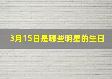 3月15日是哪些明星的生日