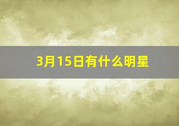 3月15日有什么明星