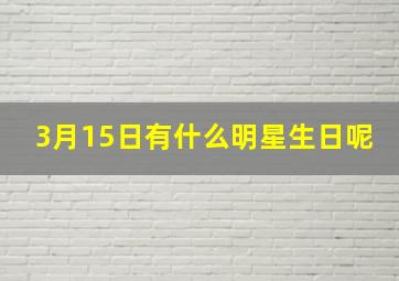 3月15日有什么明星生日呢