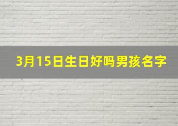 3月15日生日好吗男孩名字