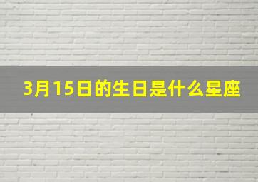 3月15日的生日是什么星座