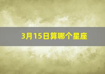 3月15日算哪个星座