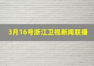 3月16号浙江卫视新闻联播