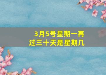 3月5号星期一再过三十天是星期几