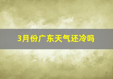 3月份广东天气还冷吗