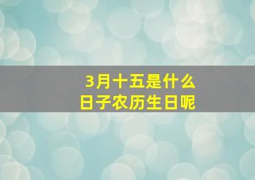 3月十五是什么日子农历生日呢