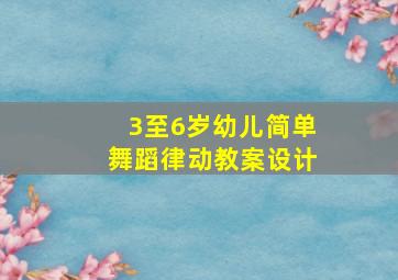 3至6岁幼儿简单舞蹈律动教案设计