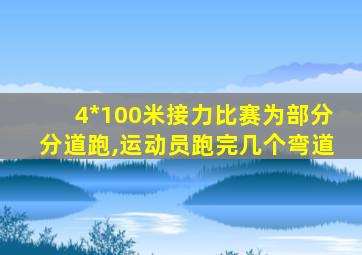 4*100米接力比赛为部分分道跑,运动员跑完几个弯道