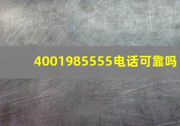 4001985555电话可靠吗