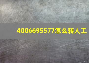 4006695577怎么转人工