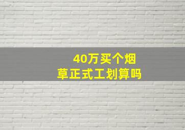 40万买个烟草正式工划算吗