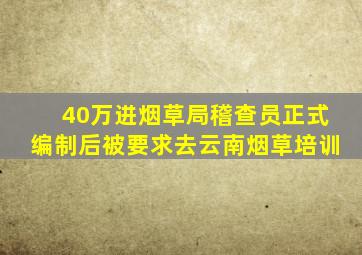 40万进烟草局稽查员正式编制后被要求去云南烟草培训