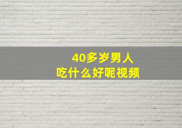 40多岁男人吃什么好呢视频