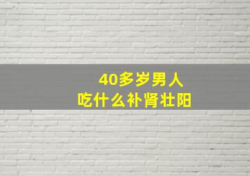 40多岁男人吃什么补肾壮阳