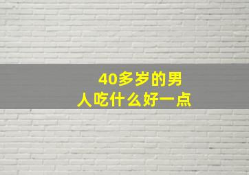 40多岁的男人吃什么好一点