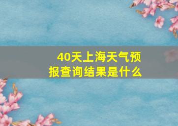 40天上海天气预报查询结果是什么