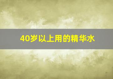 40岁以上用的精华水