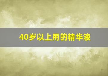 40岁以上用的精华液