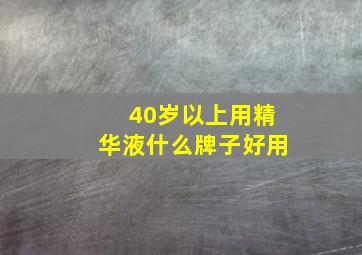 40岁以上用精华液什么牌子好用