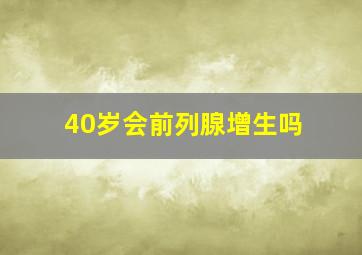 40岁会前列腺增生吗