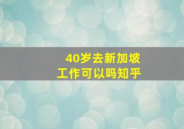 40岁去新加坡工作可以吗知乎