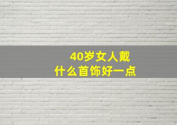 40岁女人戴什么首饰好一点