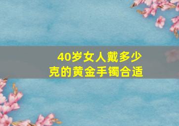 40岁女人戴多少克的黄金手镯合适