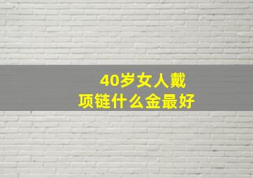 40岁女人戴项链什么金最好